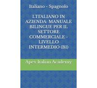 Italiano - Spagnolo L'ITALIANO IN AZIENDA: MANUALE BILINGUE PER IL SETTORE COMMERCIALE - LIVELLO INTERMEDIO (B1) (ITALIANO EN LA EMPRESA: MANUAL BILINGÜE PARA EL SECTOR COMERCIAL)