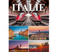 ITALIE GUIDE DE VOYAGE EN TRAIN 2025: Voyage européen essentiel avec des itinéraires ferroviaires panoramiques, des itinéraires urbains, des astuces budgétaires, des cartes et des trésors cachés