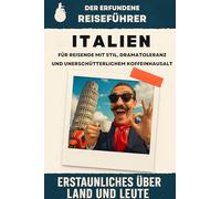Italien: Für Reisende mit Stil, Dramatoleranz und unerschütterlichem Koffeinhaushalt. Der erfundene Reiseführer