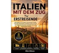 Italien mit dem Zug für Erstreisende: Der komplette Bahnreiseführer für Rom, Florenz, Venedig und Mailand - Tickets, Strecken, Reiserouten, Geheimtipps und stressfreie Reisetipps