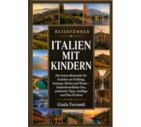 ITALIEN MIT KINDERN: Die besten Reiseziele für Familien im Frühling, Sommer, Herbst und Winter - kinderfreundliche Orte, praktische Tipps, Ausflüge und Plan-B-Ideen