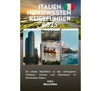 Italien Nordwesten Reiseführer 2025: Ein lokaler Reiseführer zu den verborgenen Schätzen, Aromen und Abenteuern im Nordwesten Italiens
