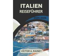 ITALIEN REISEFÜHRER 2025-2026: Das Herz, das Erbe und die Aromen eines zeitlosen Landes erkunden