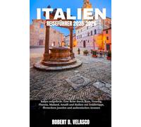 ITALIEN REISEFÜHRER 2025-2026: Italien aufgedeckt: Eine Reise durch Rom, Venedig, Florenz, Mailand, Amalfi und Sizilien mit Insidertipps, versteckten Juwelen und authentischen Aromen