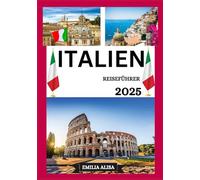ITALIEN REISEFÜHRER 2025: Aktualisierter Reiseführer für Italien: Top-Reiseziele, beste Reisezeit, Hotels, Visabestimmungen, Transporttipps und vieles mehr
