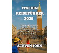 ITALIEN REISEFÜHRER 2025: Entdecken Sie verborgene Schätze, atemberaubende Ausblicke und unvergessliche Erlebnisse an den berühmtesten Reisezielen Italiens