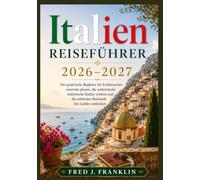 Italien Reiseführer 2026-2027: Der praktische Begleiter für Erstbesucher: souverän planen, die authentische italienische Kultur erleben und die schönsten Reiseziele des Landes entdecken