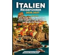 ITALIEN REISEFÜHRER 2026-2027: Entdecken Sie Rom, Florenz, Venedig, Mailand und Neapel mit Insidertipps, Geheimtipps, Ausflugszielen an der Amalfiküste und Wundern der Toskana.