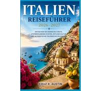 ITALIEN REISEFÜHRER 2026-2027: Entdecken Sie Rom, Florenz, Venedig und die Amalfiküste mit kulinarischen, weinerlichen und kunsthistorischen Tipps sowie Insider-Informationen für Erstbesucher.