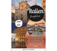Italien Reiseführer 2026-2027: Wie Sie eine Reiseroute für Rom, Florenz und Venedig planen, Sizilien und die Amalfiküste erkunden, gut essen und mit dem Zug durch verschiedene Regionen reisen können