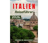 Italien Reiseführer 2026: Praktische Reisetipps, Routenvorschläge und InsiderTipps für einen unvergesslichen Italienurlaub