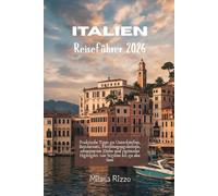 Italien Reiseführer 2026: Praktische Tipps zu Unterkünften, Restaurants, Fortbewegungsmitteln, sehenswerten Zielen und regionalen Highlights von Sizilien bis zu den Seen