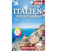 ITALIEN REISEFÜHRER 2026: Wichtige Reiseziele, praktische Reisetipps, lokale Spezialitäten und einfache Planung für jeden Reisenden