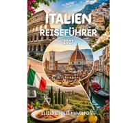 ITALIEN REISEFÜHRER 2027: Ein umfassender Reiseführer für Rom, Venedig, Florenz, die Toskana, die Amalfiküste, Sizilien, die lokale Küche, Geheimtipps und praktische Reisetipps