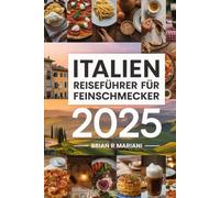 ITALIEN REISEFÜHRER FÜR Feinschmecker 2025: Entdecken Sie die besten kulinarischen Regionen und Rezepte, Weingüter und Restaurants mit interaktiven Karten (Abenteuer für jeden Tag)