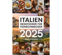ITALIEN REISEFÜHRER FÜR Feinschmecker 2025: Entdecken Sie die besten kulinarischen Regionen und Rezepte, Weingüter und Restaurants mit interaktiven Karten (Abenteuer für jeden Tag)