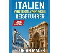 Italien Winterolympiade-Reiseführer 2026: Mailand & Cortina entdecken - Sehenswürdigkeiten, Geheimtipps, Alpen, perfekte Reiserouten und Insider-Tipps