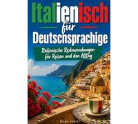 Italienisch für Deutschsprachige: Praktische Italienische Redewendungen für Reisen und den Alltag, über 500 Italienische Ausdrücke, die täglich verwendet werden