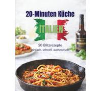Italienisch in 20 Minuten: 50 Blitzrezepte für authentischen Genuss