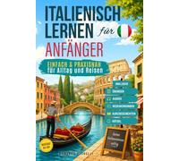 Italienisch lernen für Anfänger: Einfach und praxisnah für Alltag und Reisen (inkl. Übungen, Audios, Redewendungen, Kurzgeschichten & Rätsel)