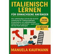 Italienisch lernen für erwachsene Anfänger: Die vollständige Schritt-für-Schritt-Anleitung für vielbeschäftigte Erwachsene, um selbstbewusst Italienisch zu sprechen - auch wenn Sie bei Null anfangen