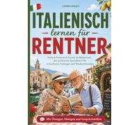 Italienisch lernen für Rentner: Einfach Italienisch lernen im Ruhestand - der praktische Sprachkurs für erwachsene Anfänger und Wiedereinsteiger mit ... Urlaub (Einfach Sprachen lernen im Ruhestand)