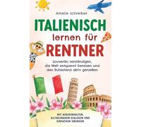 Italienisch lernen für Rentner: Souverän verständigen, die Welt entspannt bereisen und den Ruhestand aktiv genießen - Mit Audioinhalten, alltagsnahen Dialogen und einfachen Übungen