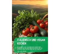 Italienisch und vegan kochen: Du glaubst also, italienisches Essen ohne Parmesan sei wie Rom ohne Kolosseum, wie ein Espresso ohne Koffein oder wie ein Sonntag….