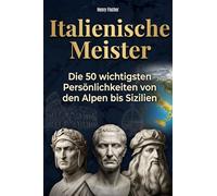 Italienische Meister: Die 50 wichtigsten Persönlichkeiten von den Alpen bis Sizilien