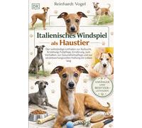 ITALIENISCHES WINDSPIEL ALS HAUSTIER: Der vollständige Leitfaden zur Aufzucht, Erziehung, Fellpflege, Ernährung, zum Verhalten, zur Gesundheitspflege ... verantwortungsvollen Haltung ein Leben lang