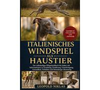 ITALIENISCHES WINDSPIEL ALS HAUSTIER: Ein vollständiges Pflegehandbuch für Halter mit Informationen zu Erziehung, Ernährung, Unterbringung, Gesundheit, Verhalten und lebenslanger Betreuung