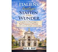 Italiens heilige Stätten und Wunder: Una guida al pellegrinaggio a San Francesco d'Assisi, santi, miracoli e luoghi sacri nascosti