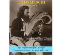 Italo Meschi (1887-1957): 24 musiche per chitarpa: Trascrizioni da Autori vari dal Seicento al Novecento (Biblioteca Italo Meschi (1887-1957))