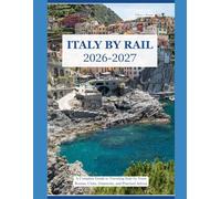 ITALY BY RAIL 2026-2027: A Complete Guide to Traveling Italy by Train Routes, Cities, Itineraries, and Practical Advice