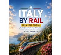 ITALY BY RAIL 2026-2027 Edition: The Complete Guide to Exploring Italy by Train - Routes, Regions, Itineraries, and Practical Know-How