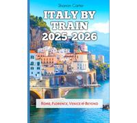 Italy by Train 2025-2026: Rome, Florence, Venice & Beyond (Travel Books and Tour Guides)