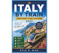 Italy By Train for First-Time Visitors: Plan Your First Italy Trip with Simple Rail Routes, 7-Day & 10-Day Itineraries, Must-See Cities, Money-Saving ... Tourist Mistakes to Avoid (First Trip Guides)