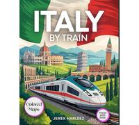 Italy by Train: The Essential Guide to Scenic Rail Journeys, Outdoor Adventures, Hidden Gems, and Local Travel Insights