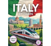Italy by Train: The Essential Guide to Scenic Rail Journeys, Outdoor Adventures, Hidden Gems, and Local Travel Insights