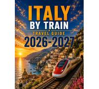 ITALY BY TRAIN TRAVEL GUIDE 2026 / 2027: Historic Landmarks, Coastal Villages, Mountain Journeys & Easy Itinerary Ideas