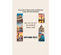 ITALY CITY BY CITY: The Ultimate Travel Guide: “Discover the Art, History, Cuisine, and Hidden Gems of Italy’s Most Iconic Destinations”