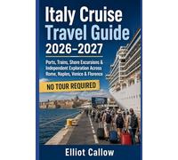 Italy Cruise Travel Guide 2026-2027: Ports, Trains, Shore Excursions & Independent Exploration Across Rome, Naples, Venice & Florence