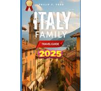 ITALY FAMILY TRAVEL GUIDE 2025: Explore Italy: A Complete 2025 Travel Guide to History, Culture, and Hidden Gems (Explore the World the ultimate Travel Guides)