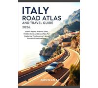 ITALY ROAD ATLAS AND TRAVEL GUIDE 2026: Scenic Paths, Historic Sites, Hidden Gem And Local Tips For Exploring The Country’s Most Beautiful Destinations