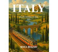 ITALY TRAIN TRAVEL GUIDE 2025: Discover Scenic Routes, Hidden Villages, and Authentic Local Experiences with Expert Tips for Effortless, Budget-Friendly Exploration