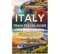Italy Train Travel Guide: Featuring Trenitalia, Italo, and Bernina Express - A Complete Scenic Rail Journey with Cross Country Routes Packed with Hidden Adventures (Universal Luxury Travel Guides)