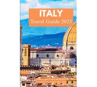 ITALY TRAVEL GUIDE 2025: Explore Culture, Cuisine, and the Most Unforgettable Places Across the Country"