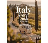 ITALY TRAVEL GUIDE 2026-2027: A Curated Journey Through Italy’s Iconic Cities, Hidden Gems, Culture, Cuisine and Unforgettable Local Experiences