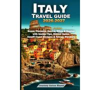 ITALY TRAVEL GUIDE 2026-2027: Explore Rome, Florence, Venice, Milan & Naples with Insider Tips, Hidden Gems, Amalfi Coast Escapes & Tuscan Wonders: Expert Itineraries, Food, Culture & Local Secrets