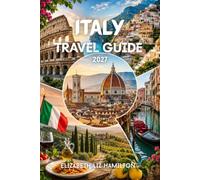 ITALY TRAVEL GUIDE 2027: A Complete Guide to Rome, Venice, Florence, Tuscany, the Amalfi Coast, Sicily, Local Cuisine, Hidden Gems, and Practical Travel Tips